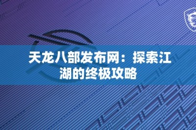 天龙八部发布网：探索江湖的终极攻略