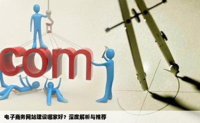 电子商务网站建设哪家好？深度解析与推荐