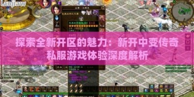 探索全新开区的魅力：新开中变传奇私服游戏体验深度解析