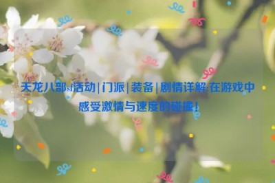 天龙八部sf活动|门派|装备|剧情详解:在游戏中感受激情与速度的碰撞！