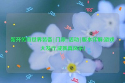 新开传奇世界装备|门派|活动|版本详解:游戏大发行,成就真风采！