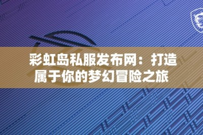 彩虹岛私服发布网：打造属于你的梦幻冒险之旅