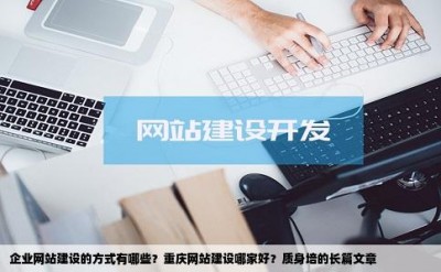 企业网站建设的方式有哪些？重庆网站建设哪家好？质身培的长篇文章