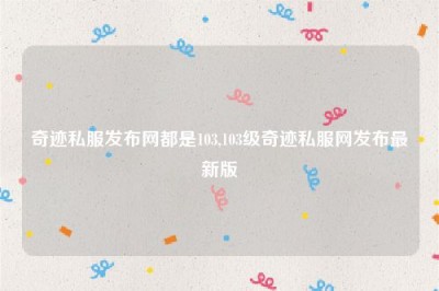 奇迹私服发布网都是103,103级奇迹私服网发布最新版