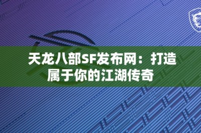 天龙八部SF发布网：打造属于你的江湖传奇