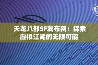 天龙八部SF发布网：探索虚拟江湖的无限可能