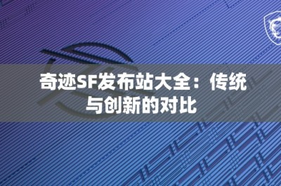 奇迹SF发布站大全：传统与创新的对比