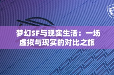 梦幻SF与现实生活：一场虚拟与现实的对比之旅