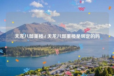 天龙八部重楼sf 天龙八部重楼是绑定的吗