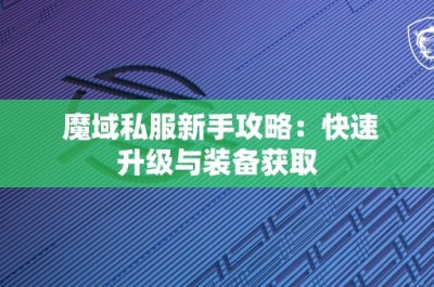 魔域私服新手攻略：快速升级与装备获取