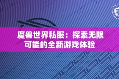 魔兽世界私服：探索无限可能的全新游戏体验