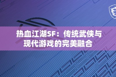 热血江湖SF：传统武侠与现代游戏的完美融合