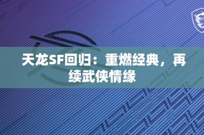 天龙SF回归：重燃经典，再续武侠情缘