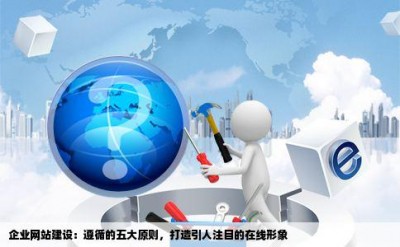 企业网站建设：遵循的五大原则，打造引人注目的在线形象