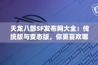 天龙八部SF发布网大全：传统版与变态版，你更喜欢哪一个？