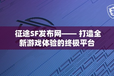 征途SF发布网—— 打造全新游戏体验的终极平台