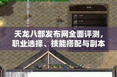 天龙八部发布网全面评测，职业选择、技能搭配与副本攻略深度解析