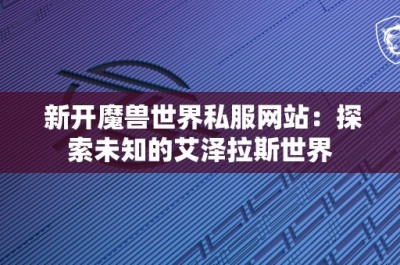 新开魔兽世界私服网站：探索未知的艾泽拉斯世界