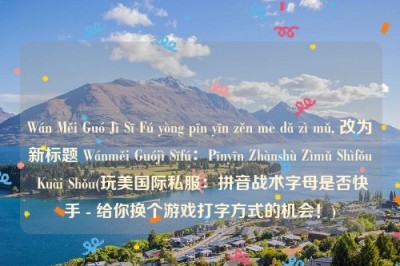 Wán Měi Guó Jì Sī Fú yòng pīn yīn zěn me dǎ zì mǔ, 改为新标题 Wánměi Guójì Sīfú：Pīnyīn Zhànshù Zìmǔ Shìfǒu Kuài Shǒu(玩美国际私服：拼音战术字母是否快手 - 给你换个游戏打字方式的机会！)