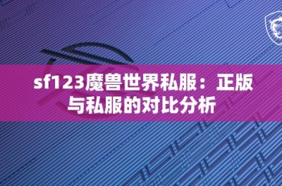 sf123魔兽世界私服：正版与私服的对比分析