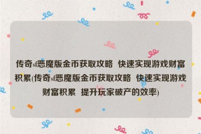 传奇sf恶魔版金币获取攻略  快速实现游戏财富积累(传奇sf恶魔版金币获取攻略  快速实现游戏财富积累  提升玩家破产的效率)