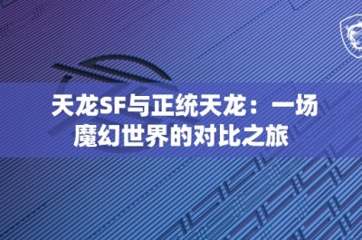 天龙SF与正统天龙：一场魔幻世界的对比之旅