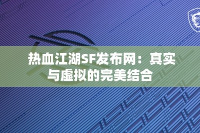 热血江湖SF发布网：真实与虚拟的完美结合