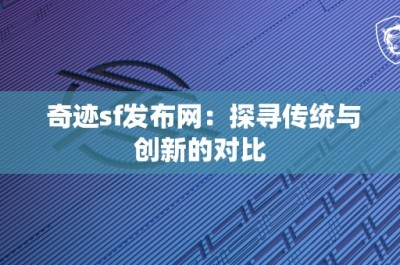 奇迹sf发布网：探寻传统与创新的对比