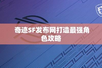 奇迹SF发布网打造最强角色攻略