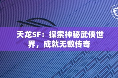 天龙SF：探索神秘武侠世界，成就无敌传奇