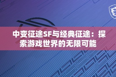 中变征途SF与经典征途：探索游戏世界的无限可能