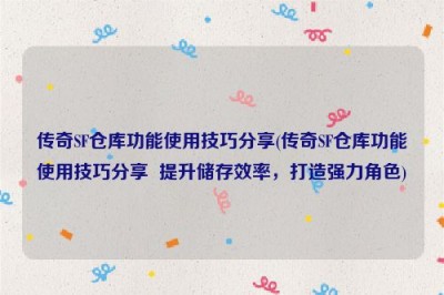 传奇SF仓库功能使用技巧分享(传奇SF仓库功能使用技巧分享  提升储存效率，打造强力角色)