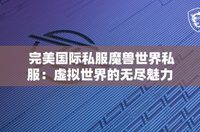 完美国际私服魔兽世界私服：虚拟世界的无尽魅力