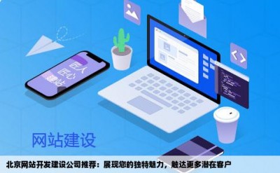 北京网站开发建设公司推荐：展现您的独特魅力，触达更多潜在客户