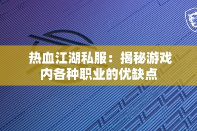 热血江湖私服：揭秘游戏内各种职业的优缺点