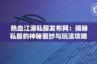 热血江湖私服发布网：揭秘私服的神秘面纱与玩法攻略