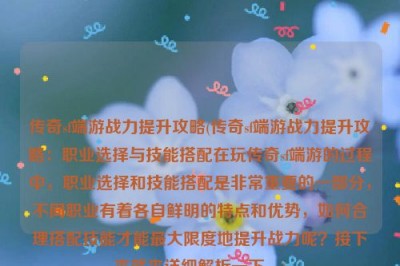 传奇sf端游战力提升攻略(传奇sf端游战力提升攻略：职业选择与技能搭配在玩传奇sf端游的过程中，职业选择和技能搭配是非常重要的一部分，不同职业有着各自鲜明的特点和优势，如何合理搭配技能才能最大限度地提升战力呢？接下来就来详细解析一下。)