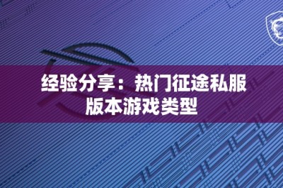 经验分享：热门征途私服版本游戏类型