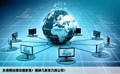 长春网站建设哪家强？揭秘几家实力派公司！