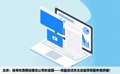 北京：找寻优质网站建设公司的宝藏——您最应该关注这些顶级服务提供商！