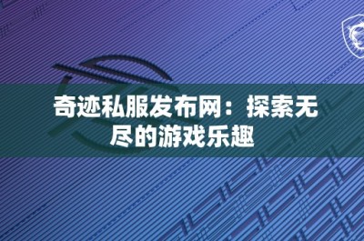 奇迹私服发布网：探索无尽的游戏乐趣