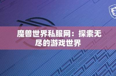 魔兽世界私服网：探索无尽的游戏世界