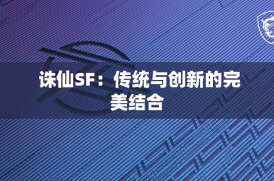 诛仙SF：传统与创新的完美结合