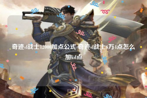 奇迹sf战士12000加点公式 奇迹sf战士6万4点怎么加kd点