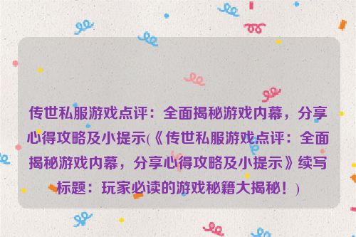 传世私服游戏点评：全面揭秘游戏内幕，分享心得攻略及小提示(《传世私服游戏点评：全面揭秘游戏内幕，分享心得攻略及小提示》续写标题：玩家必读的游戏秘籍大揭秘！)