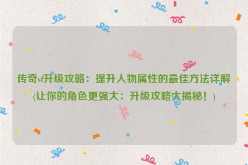 传奇sf升级攻略：提升人物属性的最佳方法详解(让你的角色更强大：升级攻略大揭秘！)