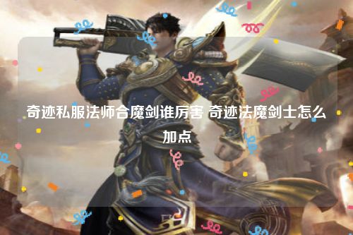 奇迹私服法师合魔剑谁厉害 奇迹法魔剑士怎么加点