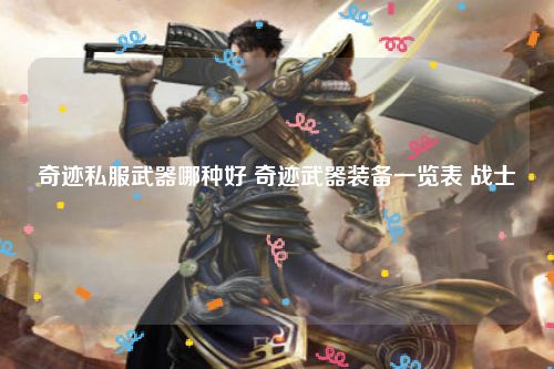 奇迹私服武器哪种好 奇迹武器装备一览表 战士