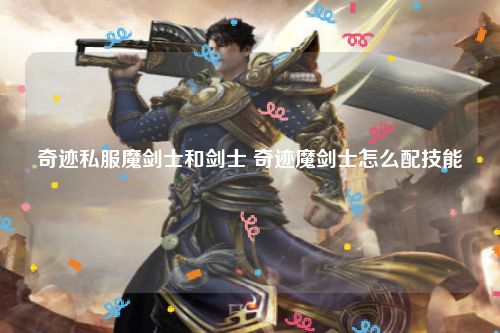 奇迹私服魔剑士和剑士 奇迹魔剑士怎么配技能